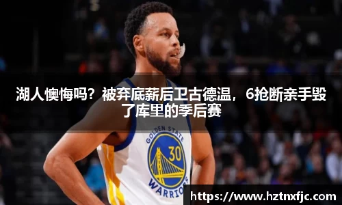 湖人懊悔吗？被弃底薪后卫古德温，6抢断亲手毁了库里的季后赛